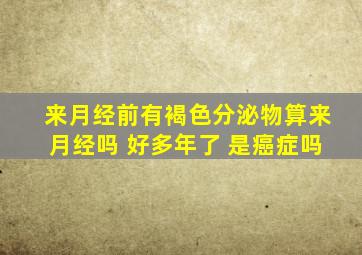 来月经前有褐色分泌物算来月经吗 好多年了 是癌症吗